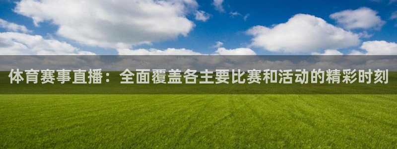 体育赛事直播：全面覆盖各主要比赛和活动的精彩时刻