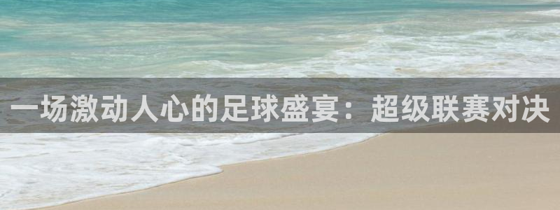 一场激动人心的足球盛宴：超级联赛对决