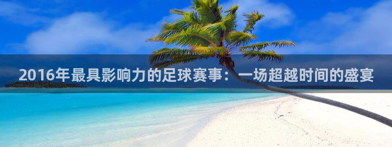 2016年最具影响力的足球赛事：一场超越时间的盛宴