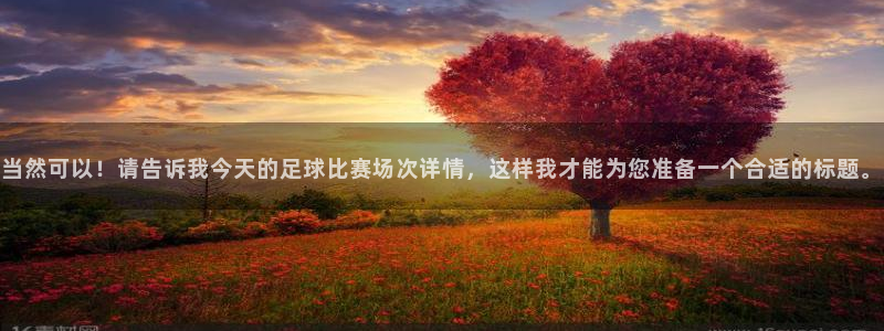 当然可以！请告诉我今天的足球比赛场次详情，这样我才能为您准备一个合适的标题。